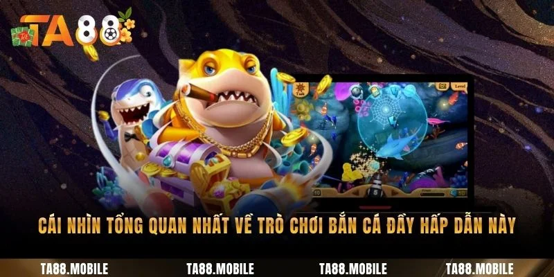 Cái nhìn tổng quan nhất về trò chơi bắn cá đầy hấp dẫn này