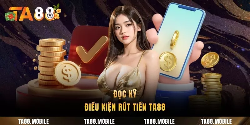 Đọc kỹ điều kiện rút tiền TA88