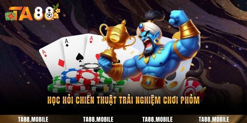 Học hỏi chiến thuật trải nghiệm chơi Phỏm