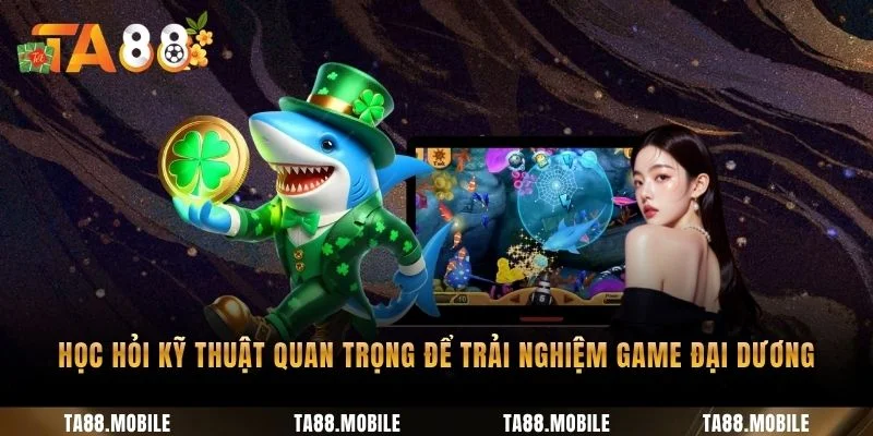 Học hỏi kỹ thuật quan trọng để trải nghiệm game đại dương