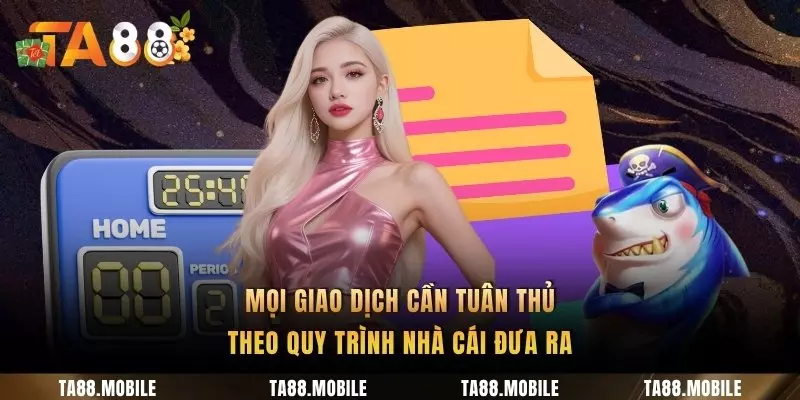 Mọi giao dịch cần tuân thủ theo quy trình nhà cái đưa ra