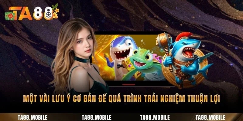 Một vài lưu ý cơ bản để quá trình trải nghiệm thuận lợi