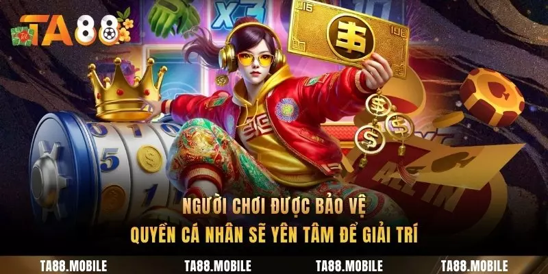 Người chơi được bảo vệ quyền cá nhân sẽ yên tâm để giải trí