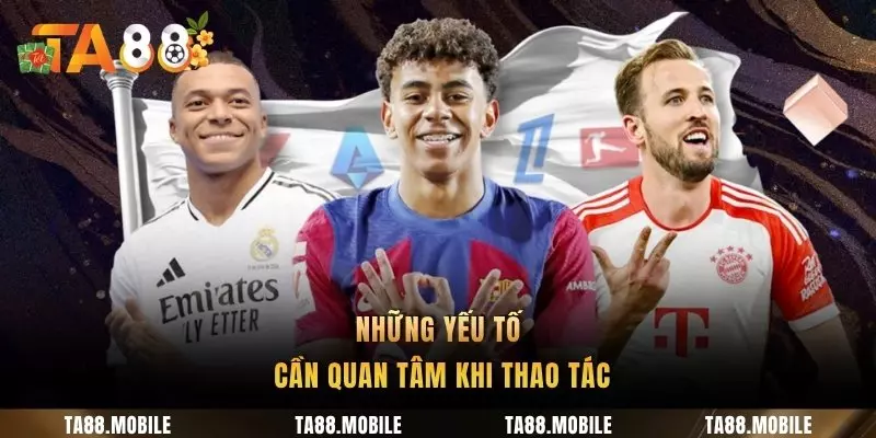 Những yếu tố cần quan tâm khi thao tác