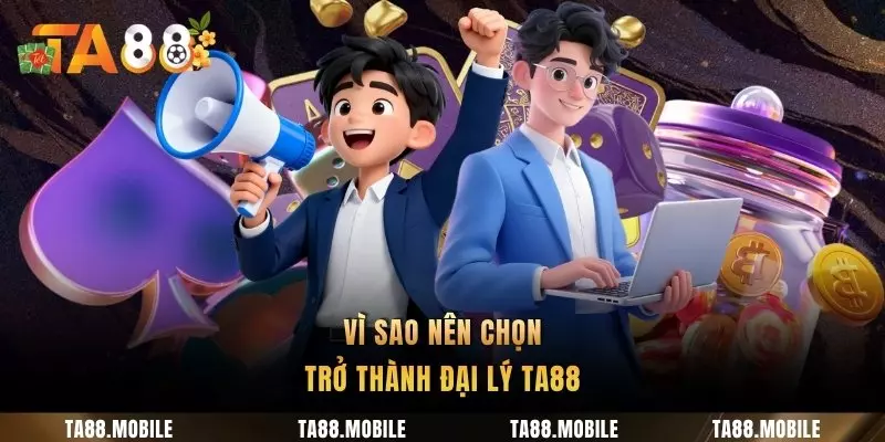 Vì sao nên chọn trở thành đại lý TA88